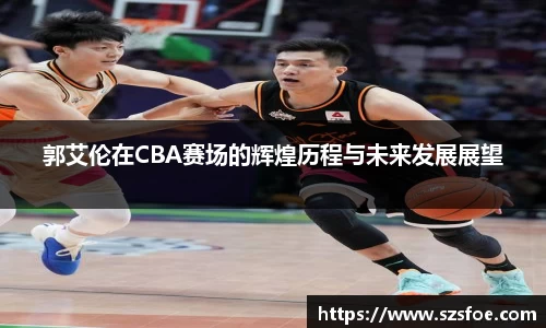 郭艾伦在CBA赛场的辉煌历程与未来发展展望