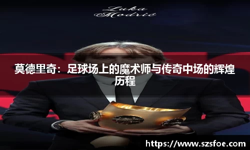莫德里奇：足球场上的魔术师与传奇中场的辉煌历程