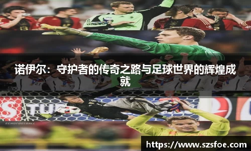 诺伊尔：守护者的传奇之路与足球世界的辉煌成就