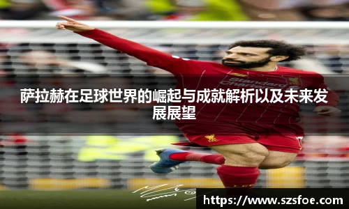 萨拉赫在足球世界的崛起与成就解析以及未来发展展望