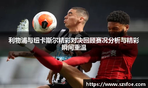利物浦与纽卡斯尔精彩对决回顾赛况分析与精彩瞬间重温
