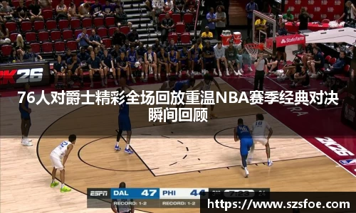 76人对爵士精彩全场回放重温NBA赛季经典对决瞬间回顾