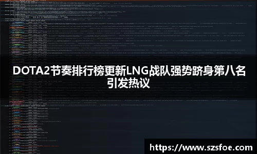 DOTA2节奏排行榜更新LNG战队强势跻身第八名引发热议