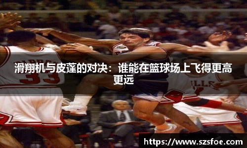 滑翔机与皮蓬的对决：谁能在篮球场上飞得更高更远
